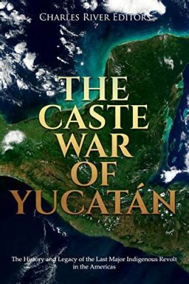 Yucatán Caste War; A Rebellion Against Colonial Rule and the Pursuit of Indigenous Sovereignty